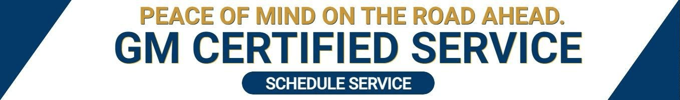 PEACE OF MIND ON THE ROAD AHEAD. GM CERTIFIED SERVICE
SCHEDULE SERVICE